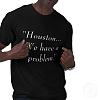 Click image for larger version. 

Name:	houston_we_have_a_problem_tshirt-p235571375725532032b7wj9_400.jpg 
Views:	276 
Size:	21.1 KB 
ID:	4081